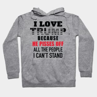 I Love Trump Because He Pisses Off All The People I Can't Stand Hoodie